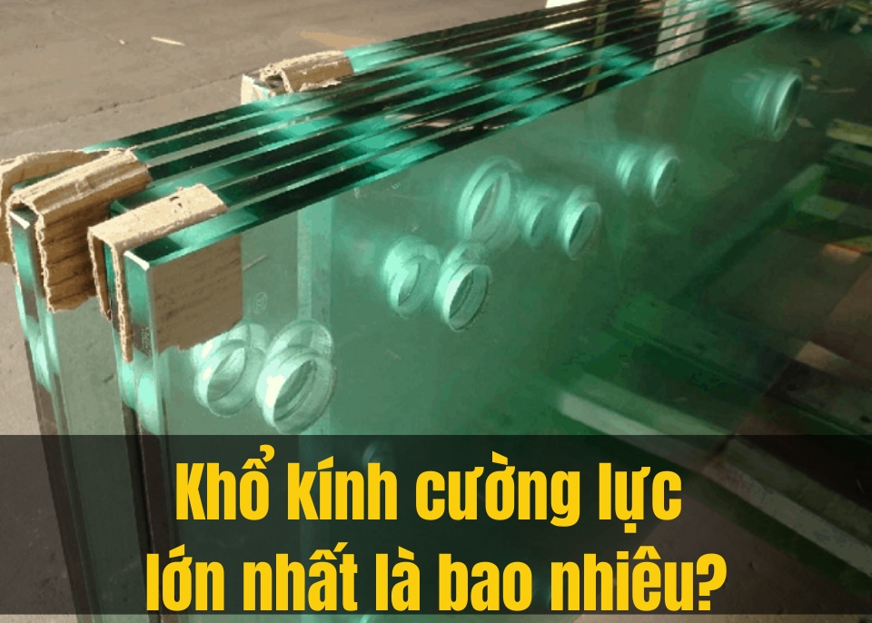 Khổ kính cường lực 5, 8, 10, 12, 15, 19mm tiêu chuẩn là bao nhiêu? khổ kính lớn nhất?
